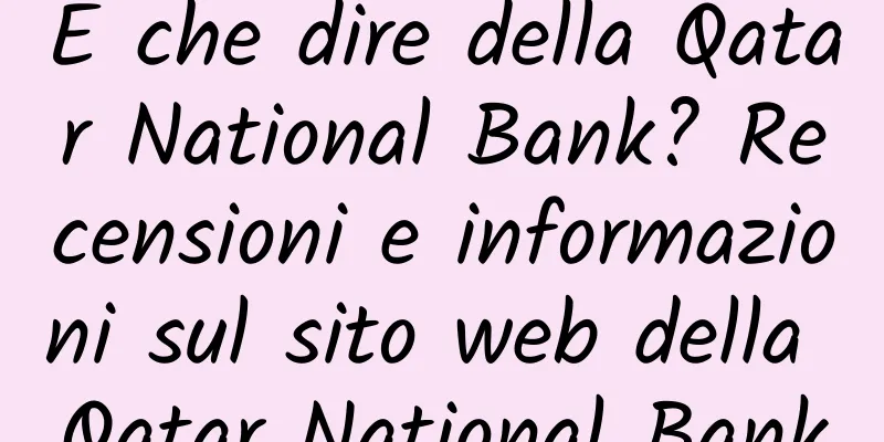 E che dire della Qatar National Bank? Recensioni e informazioni sul sito web della Qatar National Bank