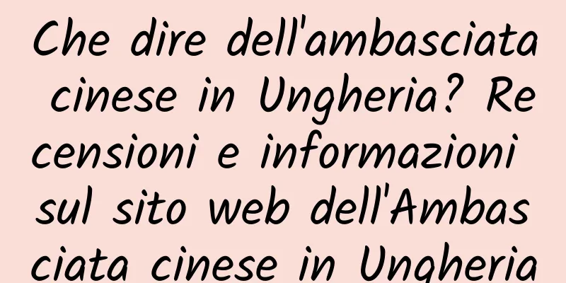 Che dire dell'ambasciata cinese in Ungheria? Recensioni e informazioni sul sito web dell'Ambasciata cinese in Ungheria