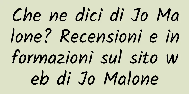 Che ne dici di Jo Malone? Recensioni e informazioni sul sito web di Jo Malone