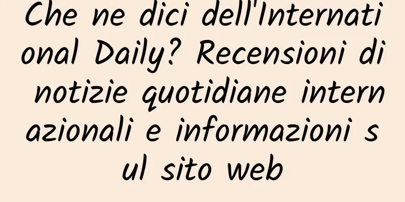 Che ne dici dell'International Daily? Recensioni di notizie quotidiane internazionali e informazioni sul sito web