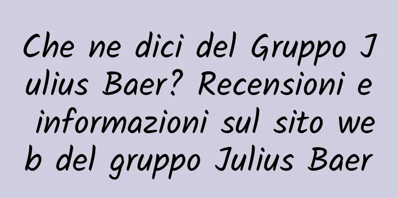 Che ne dici del Gruppo Julius Baer? Recensioni e informazioni sul sito web del gruppo Julius Baer