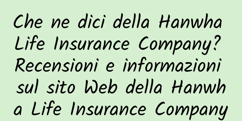 Che ne dici della Hanwha Life Insurance Company? Recensioni e informazioni sul sito Web della Hanwha Life Insurance Company