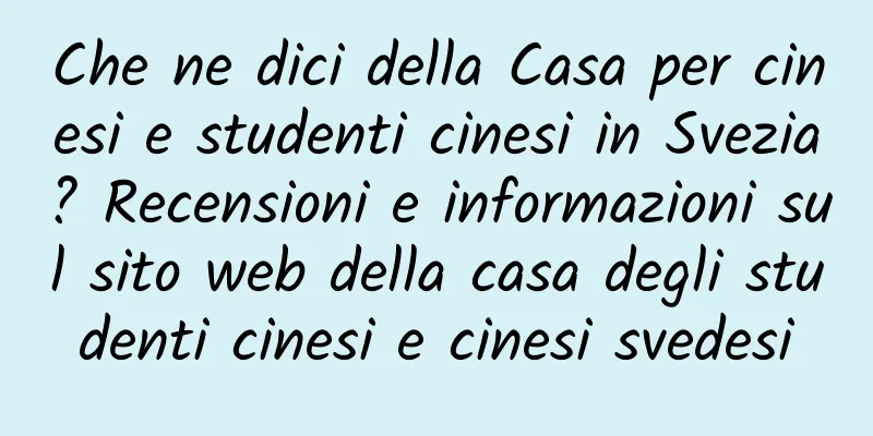 Che ne dici della Casa per cinesi e studenti cinesi in Svezia? Recensioni e informazioni sul sito web della casa degli studenti cinesi e cinesi svedesi
