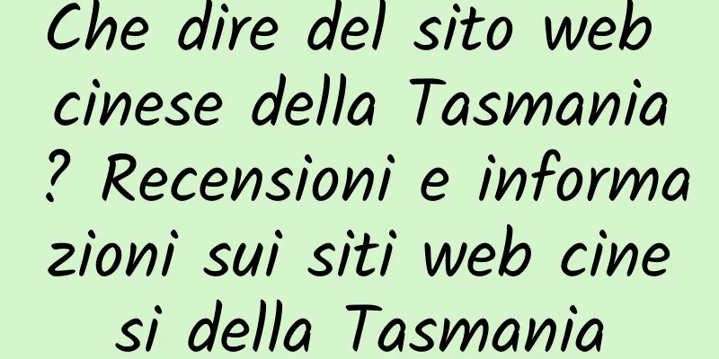 Che dire del sito web cinese della Tasmania? Recensioni e informazioni sui siti web cinesi della Tasmania