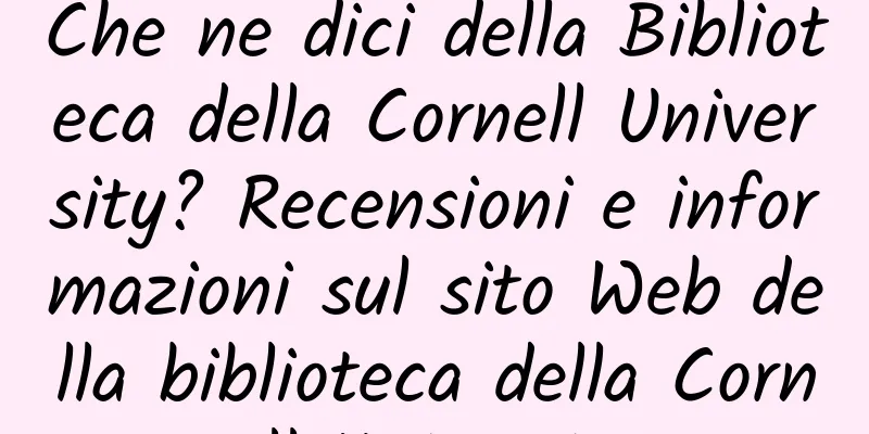 Che ne dici della Biblioteca della Cornell University? Recensioni e informazioni sul sito Web della biblioteca della Cornell University