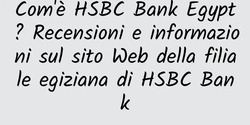Com'è HSBC Bank Egypt? Recensioni e informazioni sul sito Web della filiale egiziana di HSBC Bank