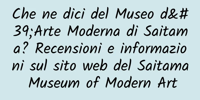 Che ne dici del Museo d'Arte Moderna di Saitama? Recensioni e informazioni sul sito web del Saitama Museum of Modern Art
