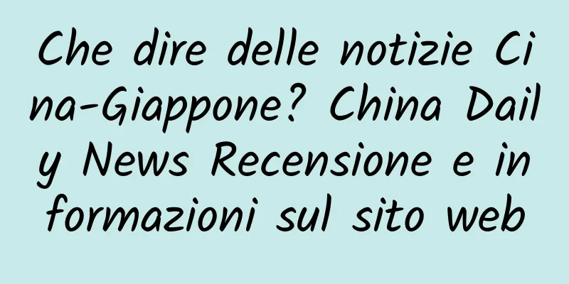 Che dire delle notizie Cina-Giappone? China Daily News Recensione e informazioni sul sito web