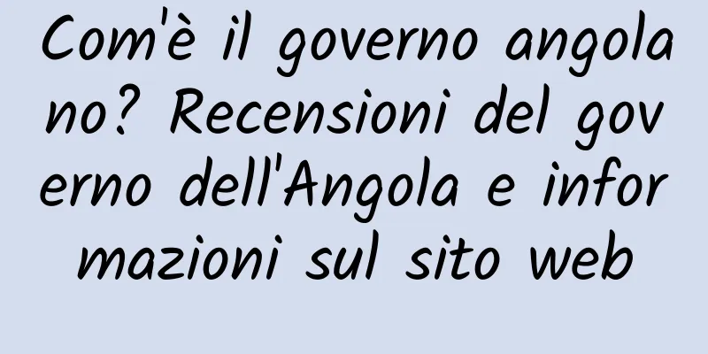 Com'è il governo angolano? Recensioni del governo dell'Angola e informazioni sul sito web