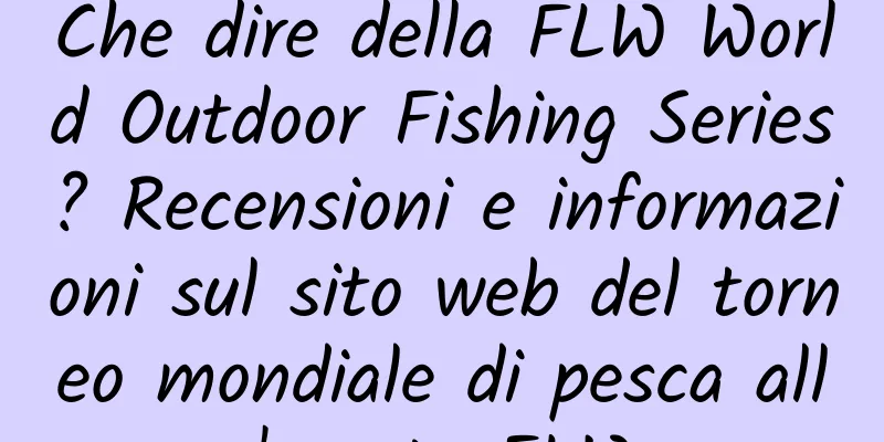 Che dire della FLW World Outdoor Fishing Series? Recensioni e informazioni sul sito web del torneo mondiale di pesca all'aperto FLW