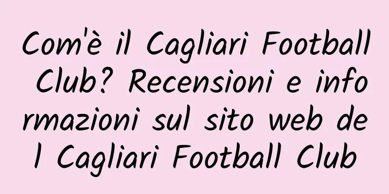 Com'è il Cagliari Football Club? Recensioni e informazioni sul sito web del Cagliari Football Club
