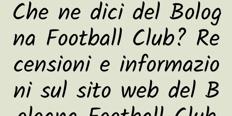 Che ne dici del Bologna Football Club? Recensioni e informazioni sul sito web del Bologna Football Club