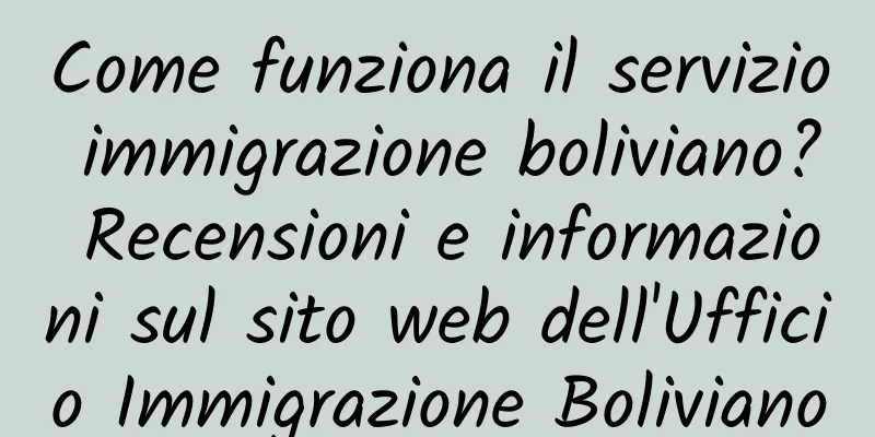 Come funziona il servizio immigrazione boliviano? Recensioni e informazioni sul sito web dell'Ufficio Immigrazione Boliviano