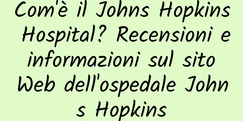 Com'è il Johns Hopkins Hospital? Recensioni e informazioni sul sito Web dell'ospedale Johns Hopkins