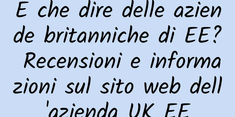 E che dire delle aziende britanniche di EE? Recensioni e informazioni sul sito web dell'azienda UK EE