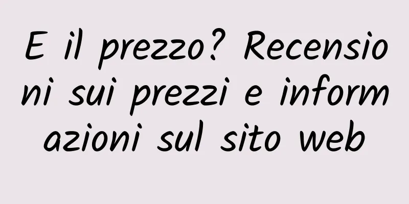 E il prezzo? Recensioni sui prezzi e informazioni sul sito web