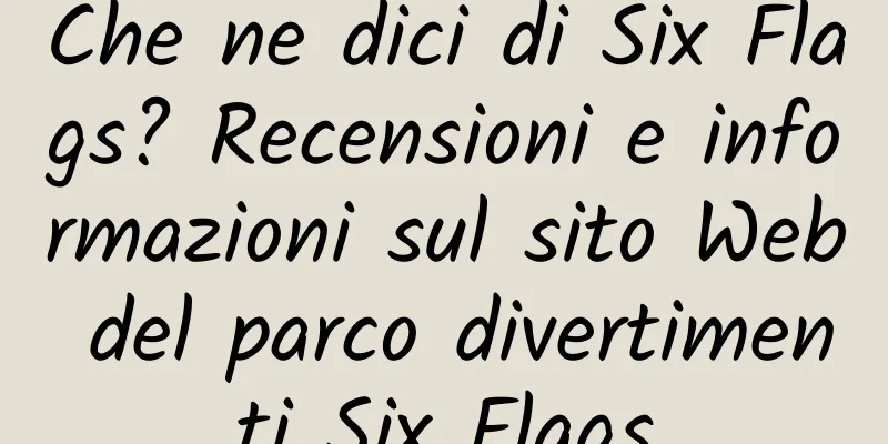 Che ne dici di Six Flags? Recensioni e informazioni sul sito Web del parco divertimenti Six Flags