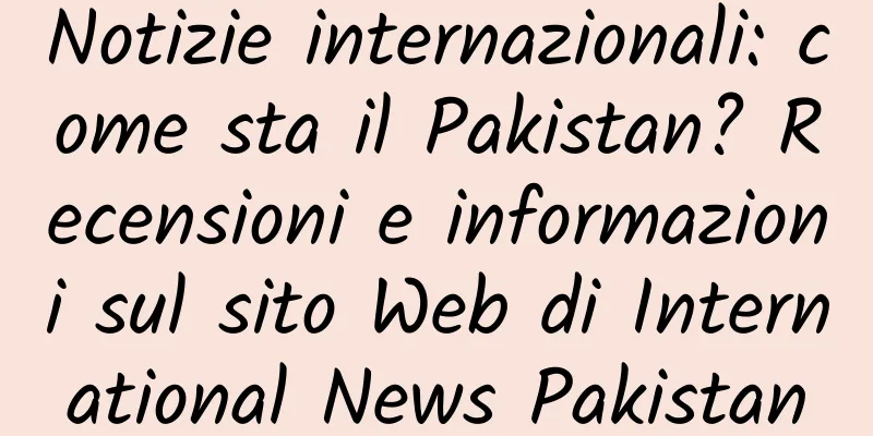 Notizie internazionali: come sta il Pakistan? Recensioni e informazioni sul sito Web di International News Pakistan