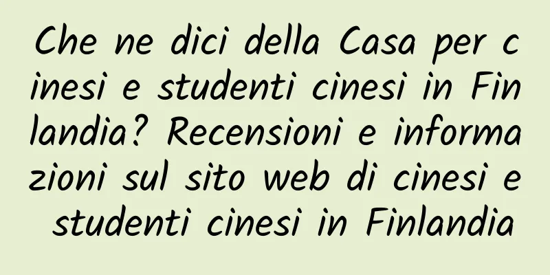 Che ne dici della Casa per cinesi e studenti cinesi in Finlandia? Recensioni e informazioni sul sito web di cinesi e studenti cinesi in Finlandia