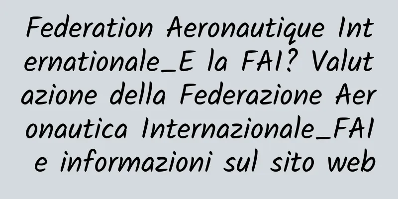 Federation Aeronautique Internationale_E la FAI? Valutazione della Federazione Aeronautica Internazionale_FAI e informazioni sul sito web