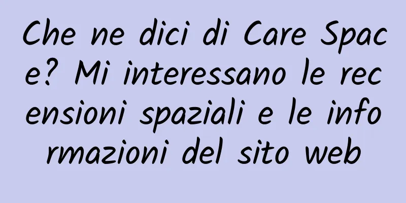 Che ne dici di Care Space? Mi interessano le recensioni spaziali e le informazioni del sito web