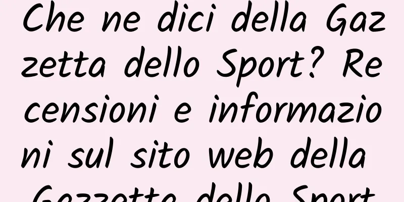 Che ne dici della Gazzetta dello Sport? Recensioni e informazioni sul sito web della Gazzetta dello Sport