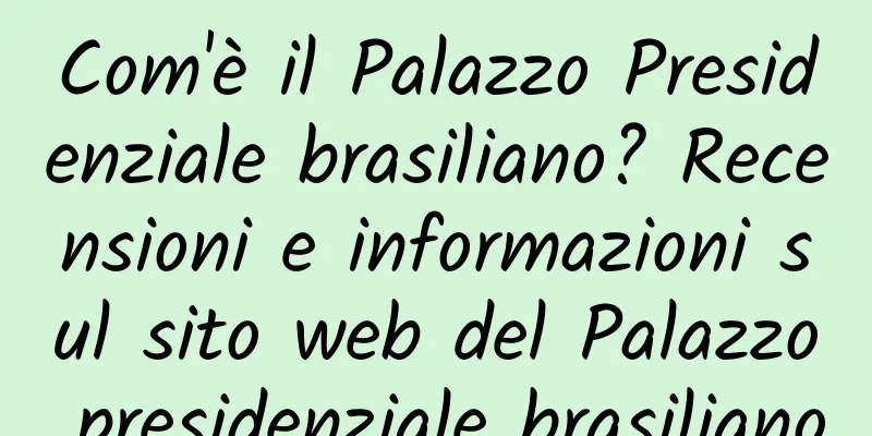 Com'è il Palazzo Presidenziale brasiliano? Recensioni e informazioni sul sito web del Palazzo presidenziale brasiliano