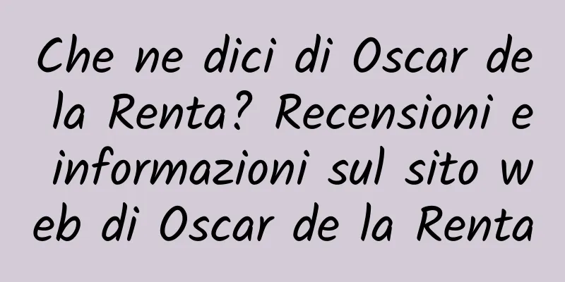 Che ne dici di Oscar de la Renta? Recensioni e informazioni sul sito web di Oscar de la Renta