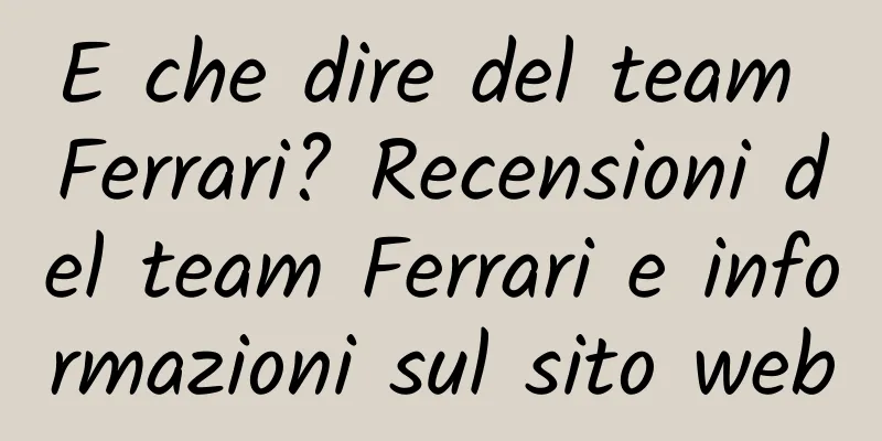 E che dire del team Ferrari? Recensioni del team Ferrari e informazioni sul sito web