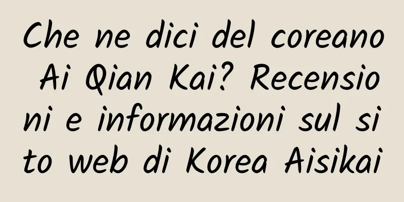 Che ne dici del coreano Ai Qian Kai? Recensioni e informazioni sul sito web di Korea Aisikai