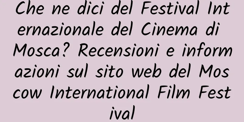 Che ne dici del Festival Internazionale del Cinema di Mosca? Recensioni e informazioni sul sito web del Moscow International Film Festival