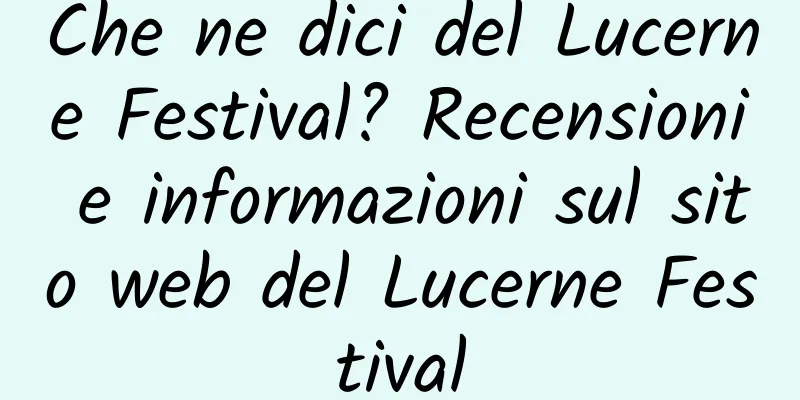 Che ne dici del Lucerne Festival? Recensioni e informazioni sul sito web del Lucerne Festival