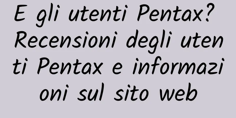 E gli utenti Pentax? Recensioni degli utenti Pentax e informazioni sul sito web