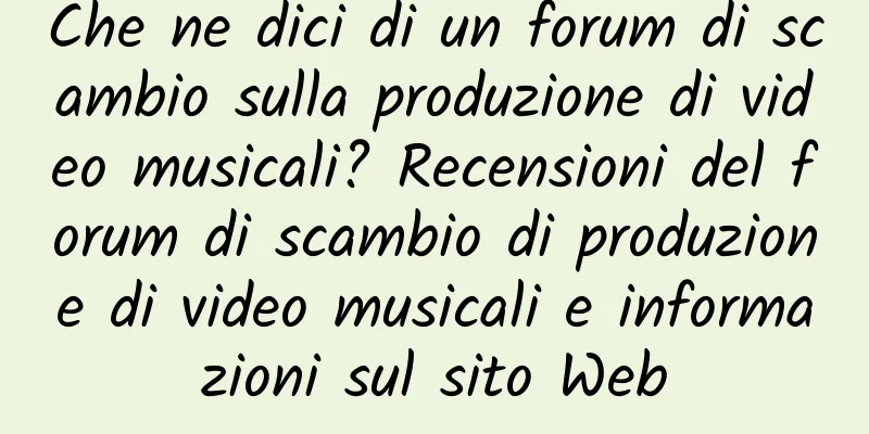 Che ne dici di un forum di scambio sulla produzione di video musicali? Recensioni del forum di scambio di produzione di video musicali e informazioni sul sito Web