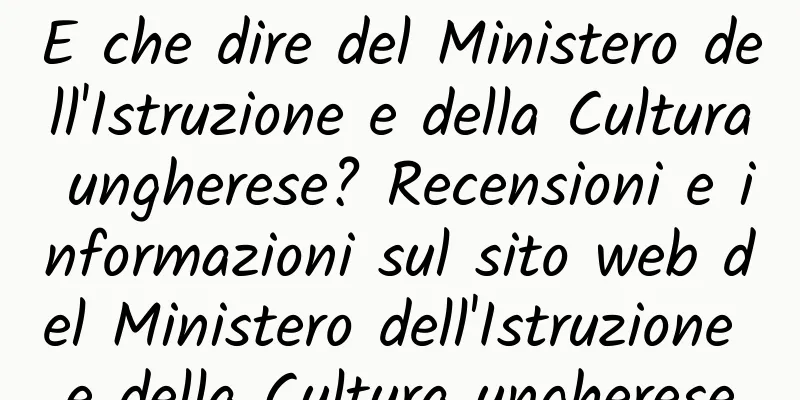 E che dire del Ministero dell'Istruzione e della Cultura ungherese? Recensioni e informazioni sul sito web del Ministero dell'Istruzione e della Cultura ungherese