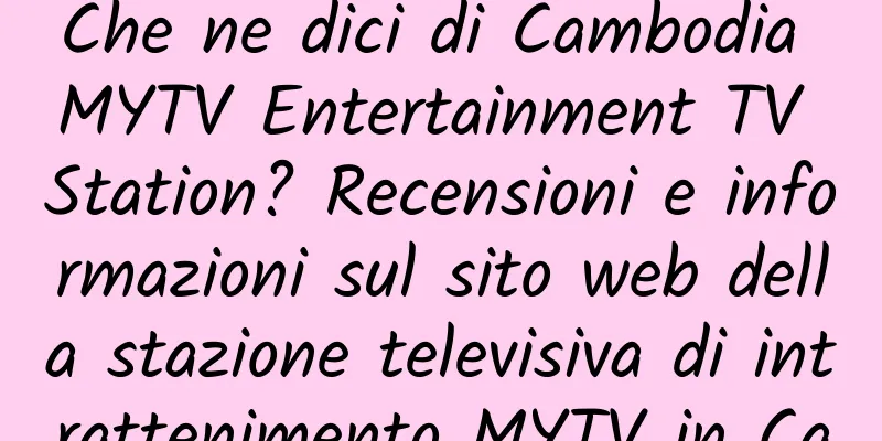 Che ne dici di Cambodia MYTV Entertainment TV Station? Recensioni e informazioni sul sito web della stazione televisiva di intrattenimento MYTV in Cambogia