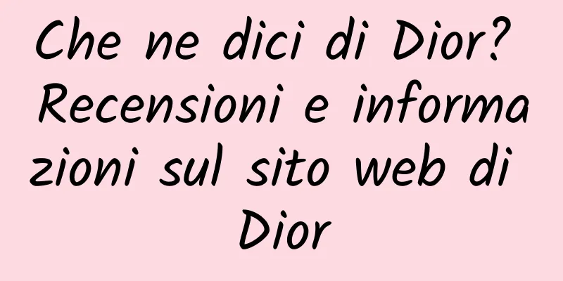 Che ne dici di Dior? Recensioni e informazioni sul sito web di Dior