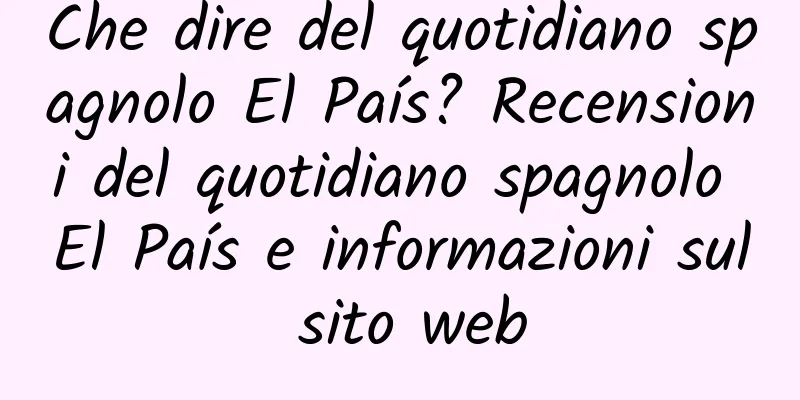 Che dire del quotidiano spagnolo El País? Recensioni del quotidiano spagnolo El País e informazioni sul sito web