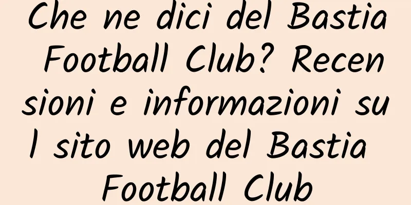 Che ne dici del Bastia Football Club? Recensioni e informazioni sul sito web del Bastia Football Club