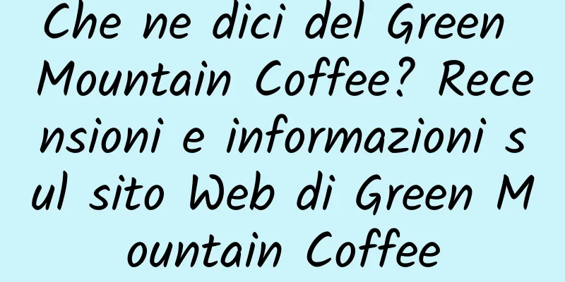 Che ne dici del Green Mountain Coffee? Recensioni e informazioni sul sito Web di Green Mountain Coffee