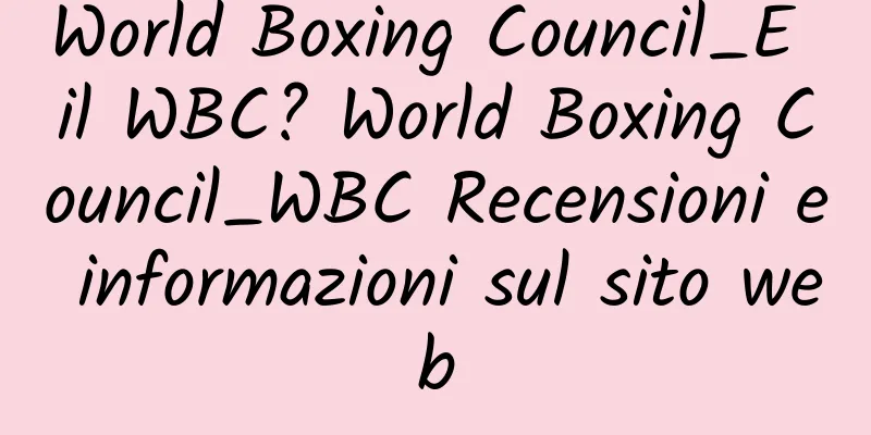World Boxing Council_E il WBC? World Boxing Council_WBC Recensioni e informazioni sul sito web