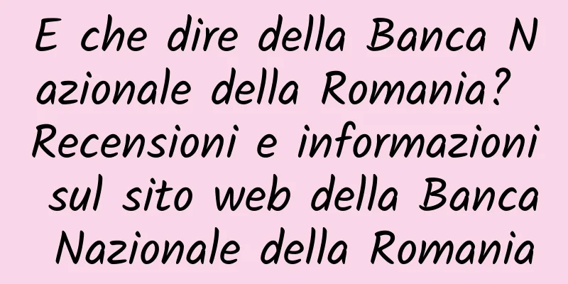 E che dire della Banca Nazionale della Romania? Recensioni e informazioni sul sito web della Banca Nazionale della Romania