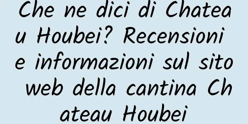 Che ne dici di Chateau Houbei? Recensioni e informazioni sul sito web della cantina Chateau Houbei