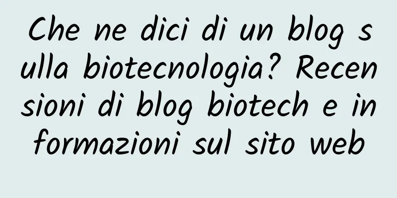 Che ne dici di un blog sulla biotecnologia? Recensioni di blog biotech e informazioni sul sito web