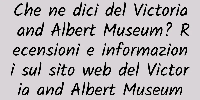 Che ne dici del Victoria and Albert Museum? Recensioni e informazioni sul sito web del Victoria and Albert Museum