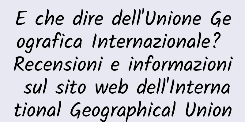 E che dire dell'Unione Geografica Internazionale? Recensioni e informazioni sul sito web dell'International Geographical Union