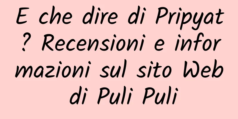 E che dire di Pripyat? Recensioni e informazioni sul sito Web di Puli Puli