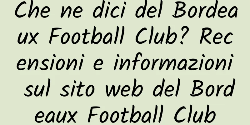 Che ne dici del Bordeaux Football Club? Recensioni e informazioni sul sito web del Bordeaux Football Club