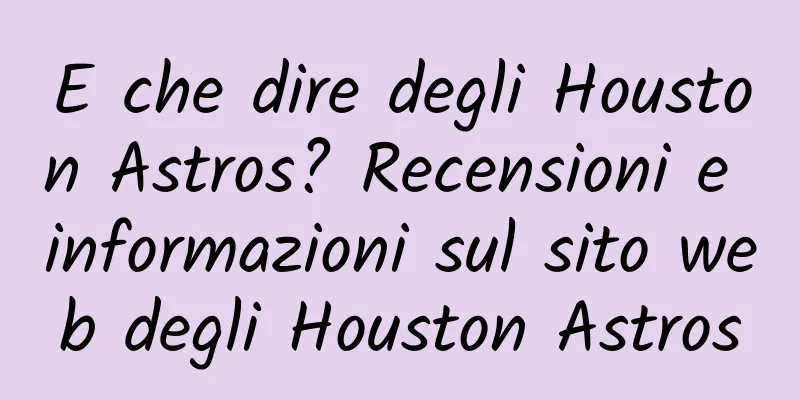 E che dire degli Houston Astros? Recensioni e informazioni sul sito web degli Houston Astros