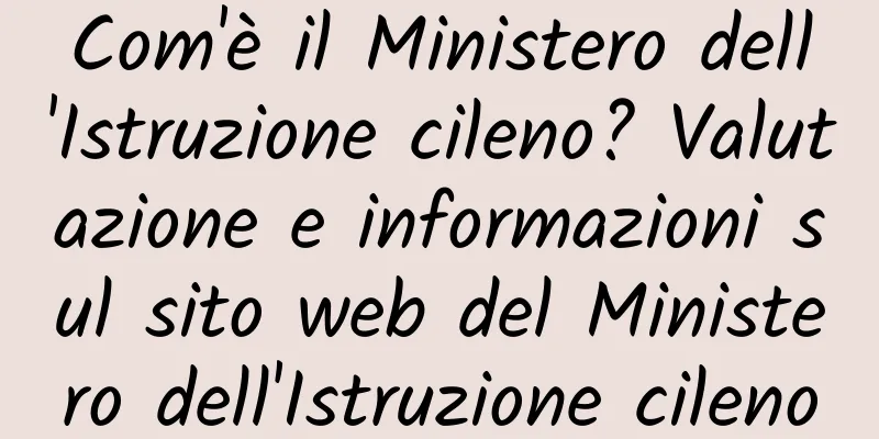Com'è il Ministero dell'Istruzione cileno? Valutazione e informazioni sul sito web del Ministero dell'Istruzione cileno